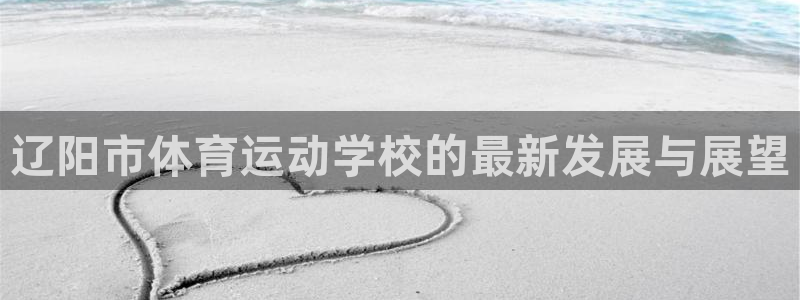球王会体育：辽阳市体育运动学校的最新发展与展望