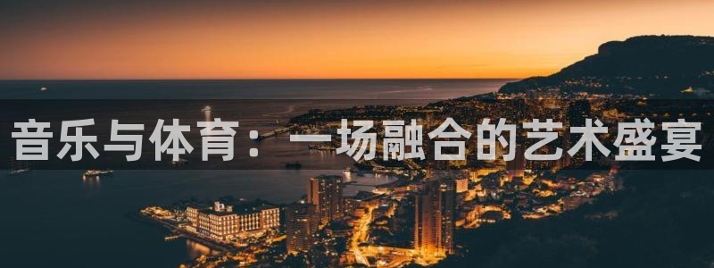 球王会体育：音乐与体育：一场融合的艺术盛宴