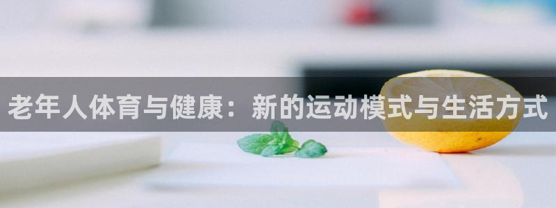 球王会体育：老年人体育与健康：新的运动模式与生活方式