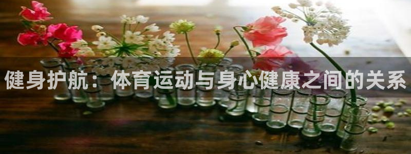 球王会体育：健身护航：体育运动与身心健康之间的关系