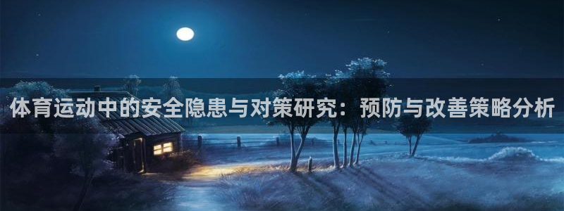 球王会体育：体育运动中的安全隐患与对策研究：预防与改善策略分析