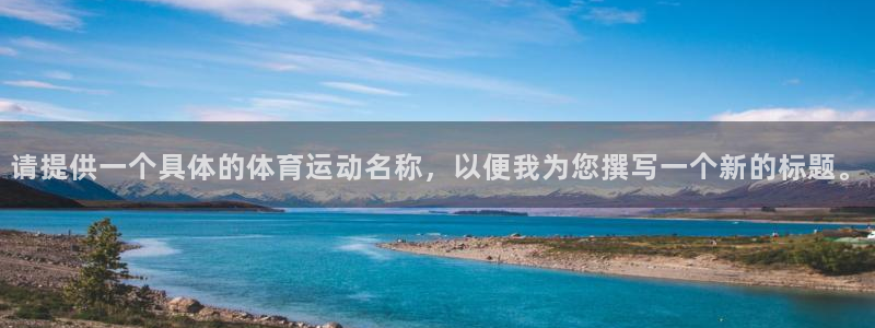 球王会体育：请提供一个具体的体育运动名称，以便我为您撰写一个新的标题。