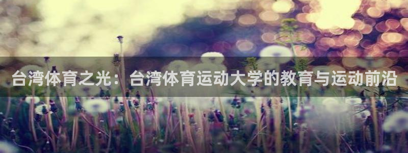球王会体育：台湾体育之光：台湾体育运动大学的教育与运动前沿