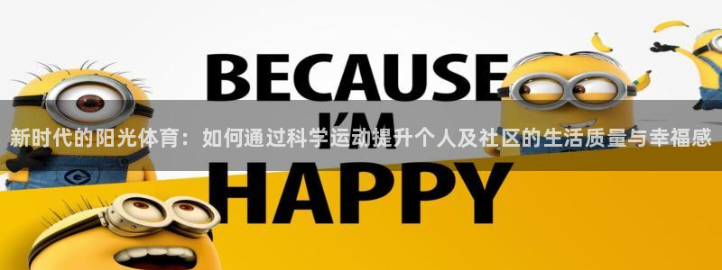 球王会体育：新时代的阳光体育：如何通过科学运动提升个人及社区的生活质量与幸福感