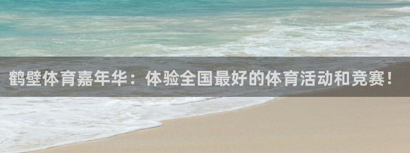 球王会体育：鹤壁体育嘉年华：体验全国最好的体育活动和竞赛！