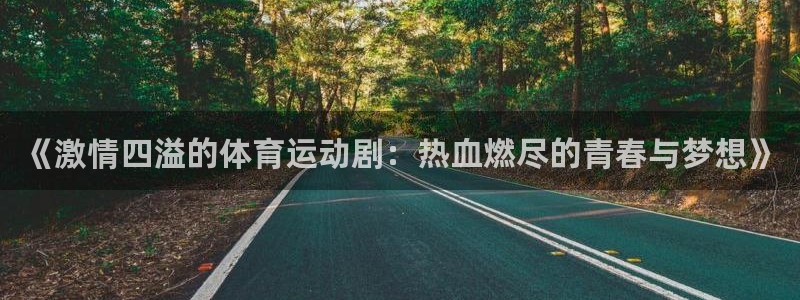 球王会体育：《激情四溢的体育运动剧：热血燃尽的青春与梦想》