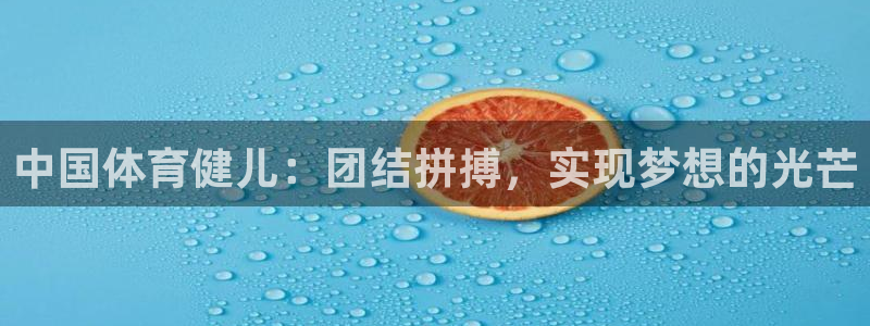 球王会体育：中国体育健儿：团结拼搏，实现梦想的光芒