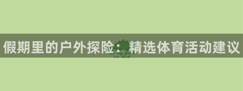 球王会体育：假期里的户外探险：精选体育活动建议