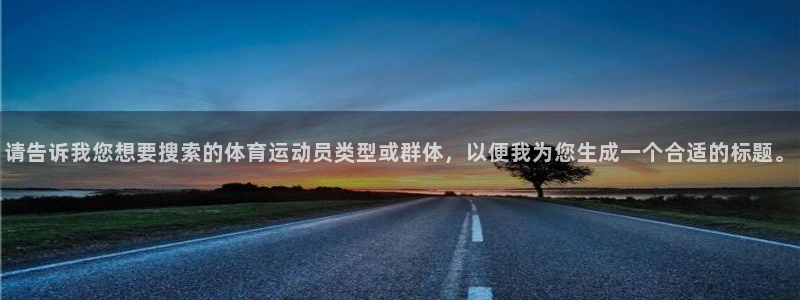 球王会体育：请告诉我您想要搜索的体育运动员类型或群体，以便我为您生成一个合适的标题。