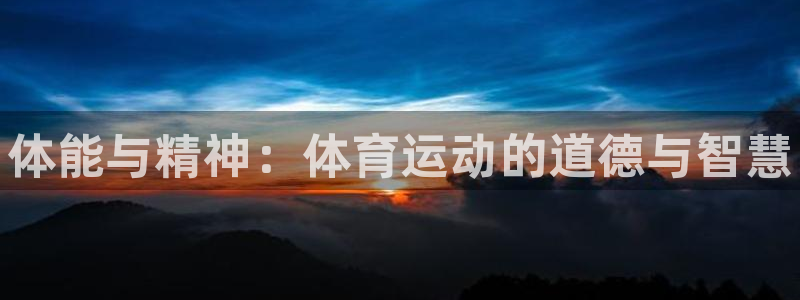 球王会体育：体能与精神：体育运动的道德与智慧