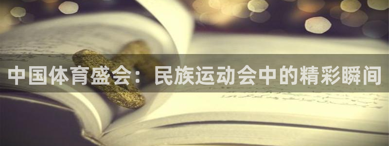 球王会体育：中国体育盛会：民族运动会中的精彩瞬间