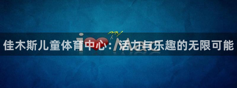 球王会体育：佳木斯儿童体育中心：活力与乐趣的无限可能